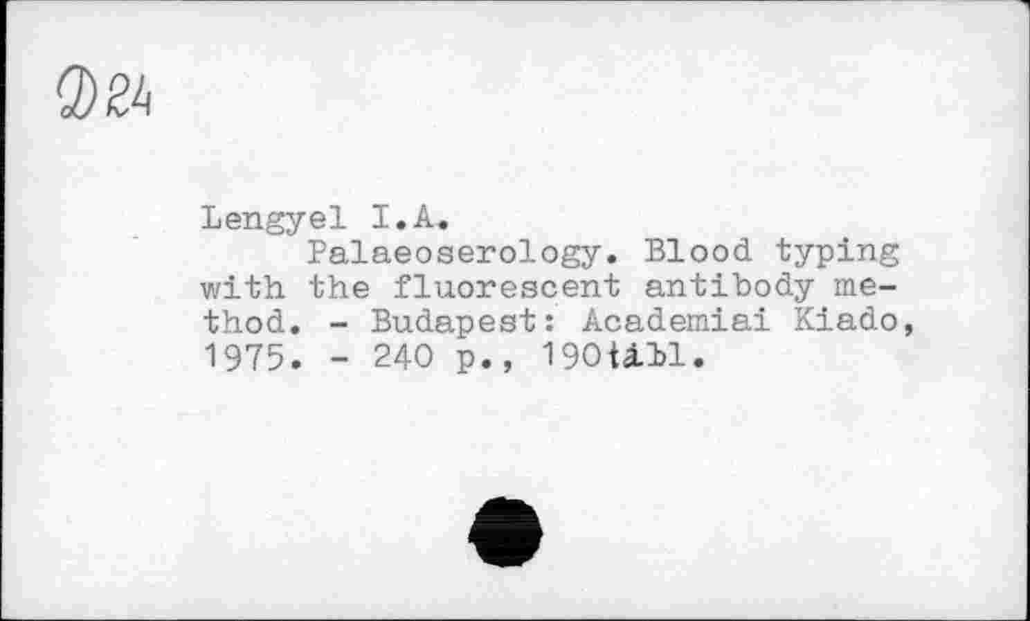 ﻿Lengyel I.A.
Palaeoserology. Blood typing with the fluorescent antibody method. - Budapest: Academiai Kiado, 1975. _ 240 p., 190101.